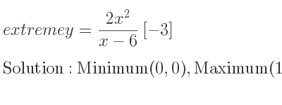 The extreme y=(2x^2)/(x-6)[-3] is Minimum(0,0),Maximum(12,-144)
